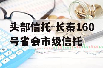 头部信托-长秦160号省会市级信托