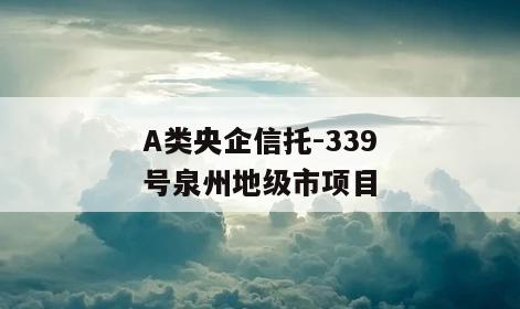 A类央企信托-339号泉州地级市项目