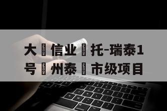 大‮信业‬托-瑞泰1号‮州泰‬市级项目
