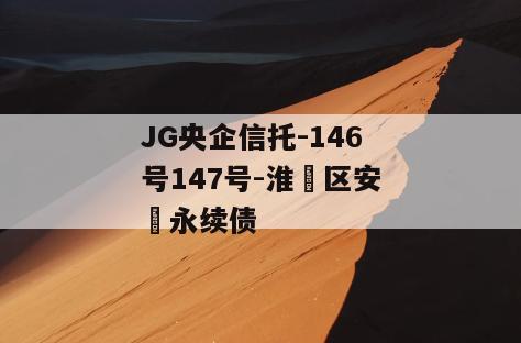 JG央企信托-146号147号-淮‮区安‬永续债