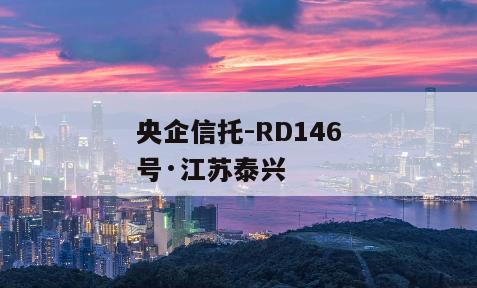 央企信托-RD146号·江苏泰兴