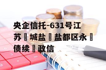 央企信托-631号江苏‮城盐‬盐都区永‮债续‬政信