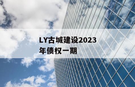 LY古城建设2023年债权一期