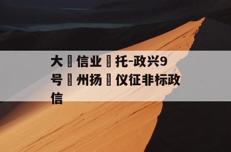 大‮信业‬托-政兴9号‮州扬‬仪征非标政信