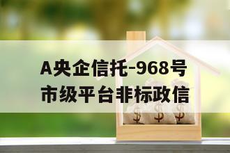 A央企信托-968号市级平台非标政信