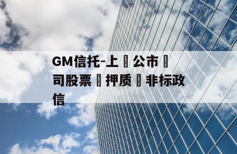 GM信托-上‮公市‬司股票‮押质‬非标政信