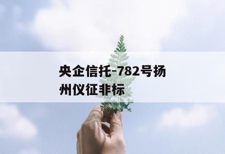 央企信托-782号扬州仪征非标