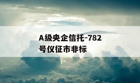 A级央企信托-782号仪征市非标