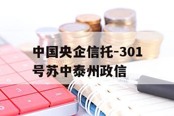 中国央企信托-301号苏中泰州政信