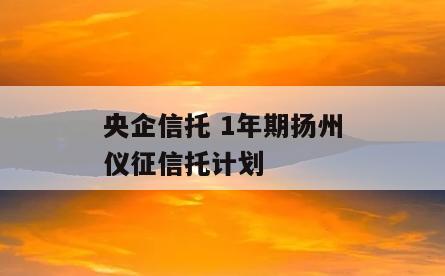 央企信托 1年期扬州仪征信托计划