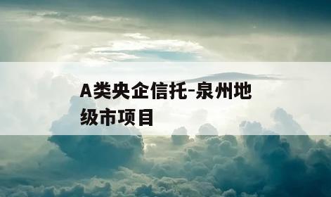 A类央企信托-泉州地级市项目