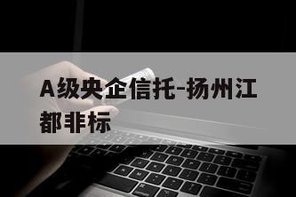A级央企信托-扬州江都非标