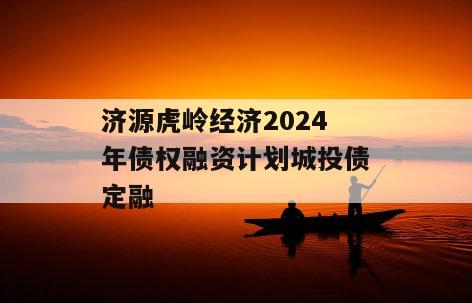 济源虎岭经济2024年债权融资计划城投债定融