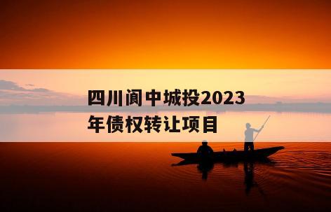 四川阆中城投2023年债权转让项目