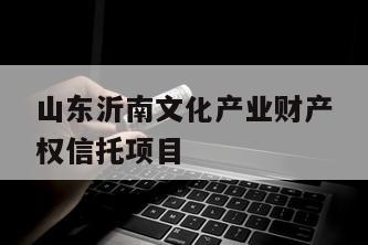 山东沂南文化产业财产权信托项目