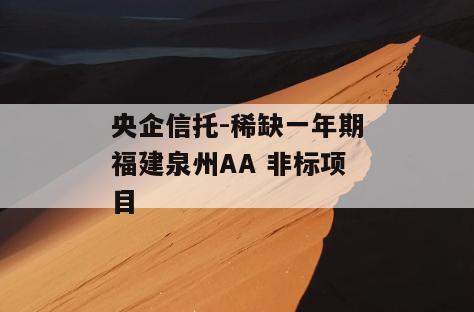 央企信托-稀缺一年期福建泉州AA 非标项目