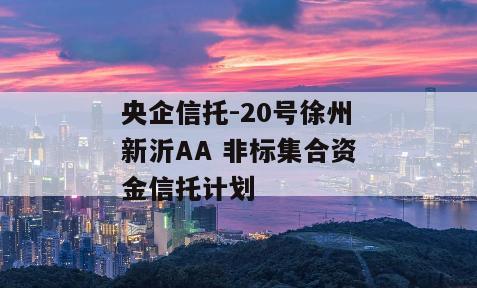 央企信托-20号徐州新沂AA 非标集合资金信托计划