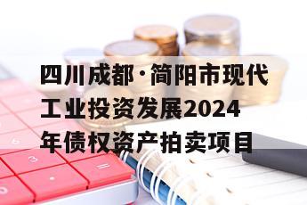 四川成都·简阳市现代工业投资发展2024年债权资产拍卖项目