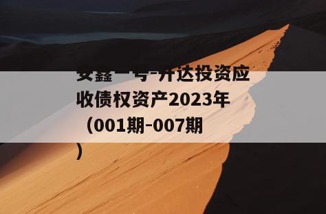 安鑫一号-开达投资应收债权资产2023年（001期-007期）