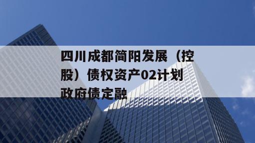 四川成都简阳发展（控股）债权资产02计划政府债定融