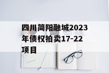 四川简阳融城2023年债权拍卖17-22项目