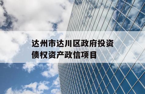 达州市达川区政府投资债权资产政信项目
