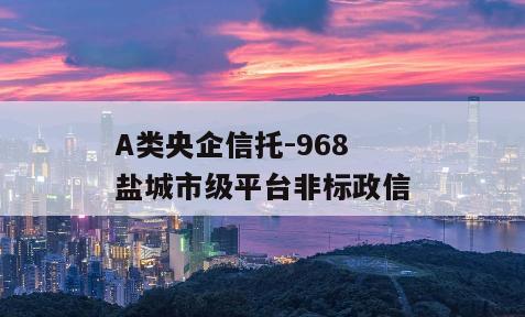 A类央企信托-968盐城市级平台非标政信