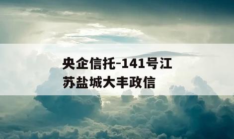 央企信托-141号江苏盐城大丰政信