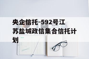 央企信托-592号江苏盐城政信集合信托计划