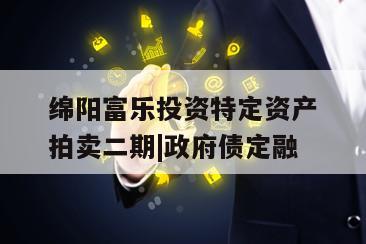 绵阳富乐投资特定资产拍卖二期|政府债定融