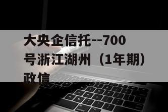 大央企信托--700号浙江湖州（1年期）政信
