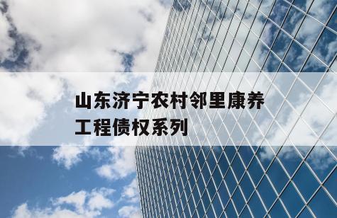 山东济宁农村邻里康养工程债权系列