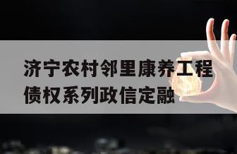 济宁农村邻里康养工程债权系列政信定融