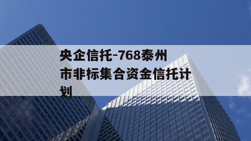 央企信托-768泰州市非标集合资金信托计划