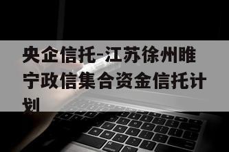 央企信托-江苏徐州睢宁政信集合资金信托计划