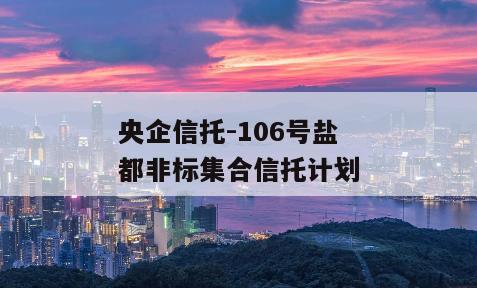 央企信托-106号盐都非标集合信托计划