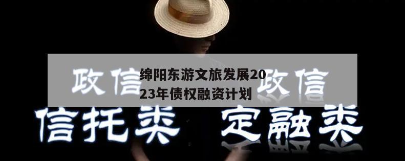 绵阳东游文旅发展2023年债权融资计划