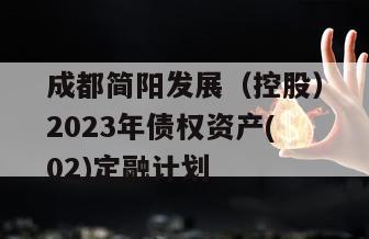 成都简阳发展（控股）2023年债权资产(02)定融计划