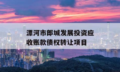 漂河市郎城发展投资应收账款债权转让项目