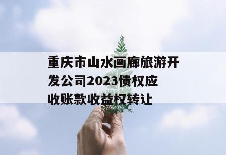 重庆市山水画廊旅游开发公司2023债权应收账款收益权转让