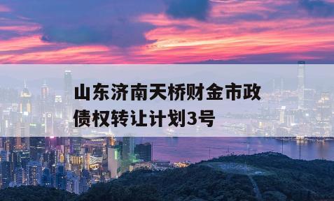 山东济南天桥财金市政债权转让计划3号