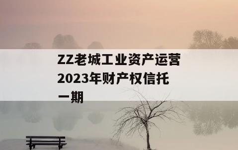 ZZ老城工业资产运营2023年财产权信托一期