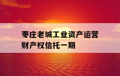 枣庄老城工业资产运营财产权信托一期