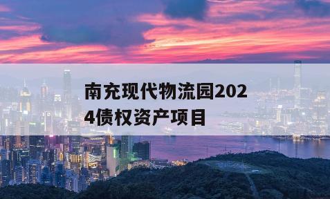 南充现代物流园2024债权资产项目