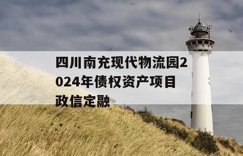 四川南充现代物流园2024年债权资产项目政信定融
