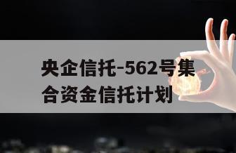 央企信托-562号集合资金信托计划