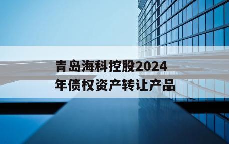 青岛海科控股2024年债权资产转让产品