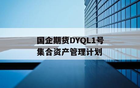 国企期货DYQL1号集合资产管理计划