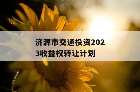 济源市交通投资2023收益权转让计划