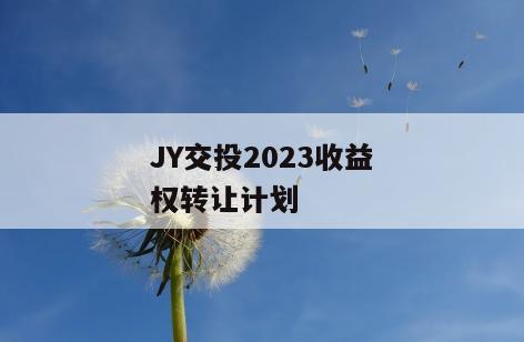 JY交投2023收益权转让计划